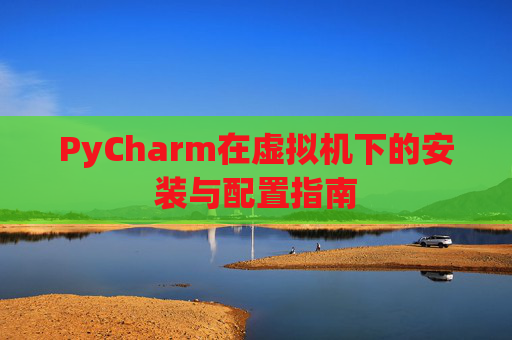 PyCharm在虚拟机下的安装与配置指南
